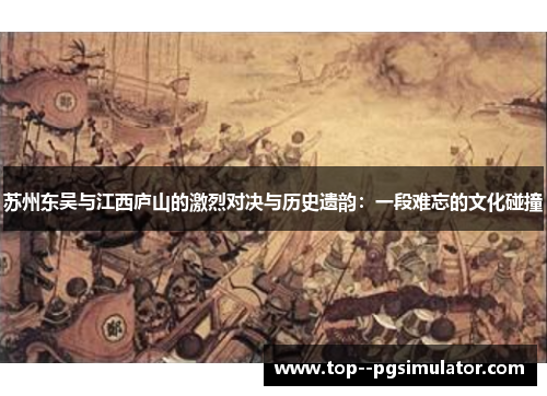 苏州东吴与江西庐山的激烈对决与历史遗韵:一段难忘的文化碰撞 苏州东吴与江西庐山的激烈对决与历史遗韵:一段难忘的文化碰撞