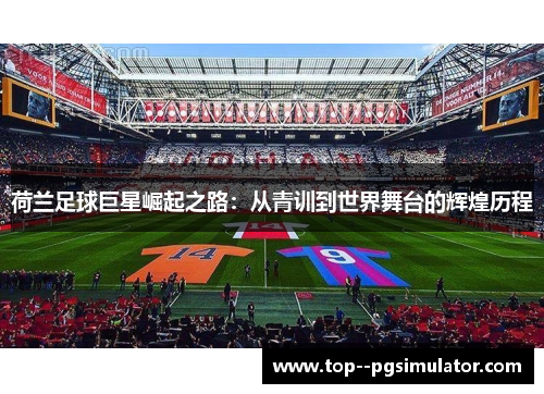 荷兰足球巨星崛起之路：从青训到世界舞台的辉煌历程