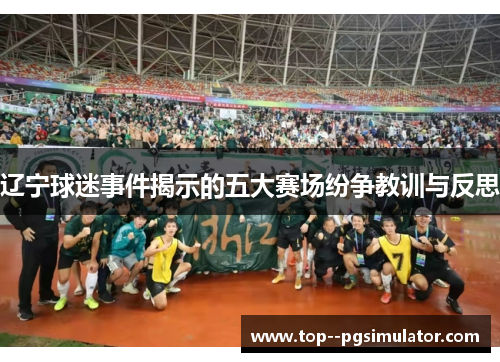 辽宁球迷事件揭示的五大赛场纷争教训与反思 辽宁球迷事件揭示的五大赛场纷争教训与反思