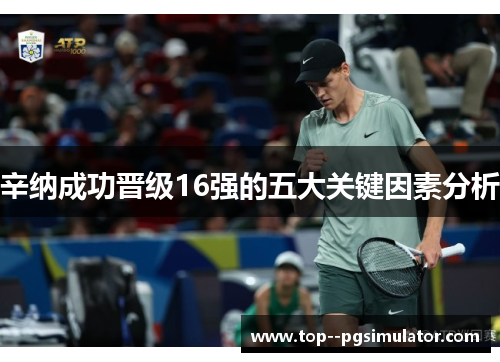 辛纳成功晋级16强的五大关键因素分析