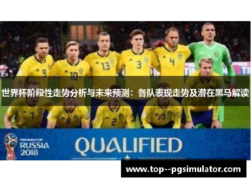 世界杯阶段性走势分析与未来预测:各队表现走势及潜在黑马解读 世界杯阶段性走势分析与未来预测:各队表现走势及潜在黑马解读