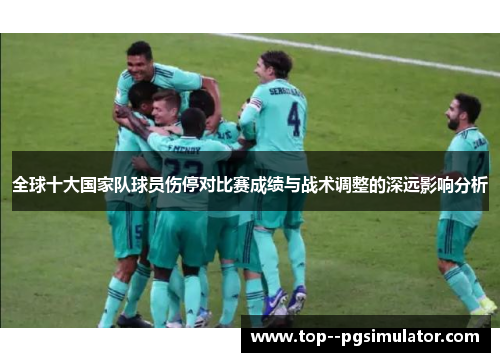 全球十大国家队球员伤停对比赛成绩与战术调整的深远影响分析 全球十大国家队球员伤停对比赛成绩与战术调整的深远影响分析