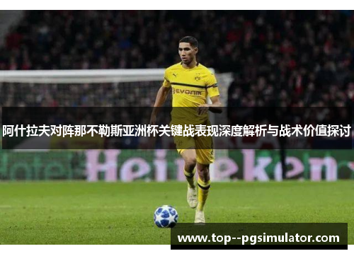 阿什拉夫对阵那不勒斯亚洲杯关键战表现深度解析与战术价值探讨 阿什拉夫对阵那不勒斯亚洲杯关键战表现深度解析与战术价值探讨