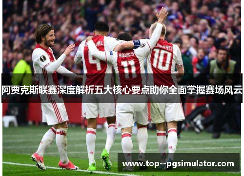 阿贾克斯联赛深度解析五大核心要点助你全面掌握赛场风云 阿贾克斯联赛深度解析五大核心要点助你全面掌握赛场风云