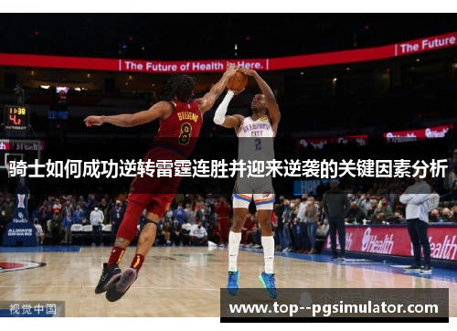 骑士如何成功逆转雷霆连胜并迎来逆袭的关键因素分析 骑士如何成功逆转雷霆连胜并迎来逆袭的关键因素分析