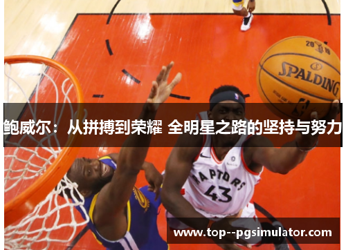 鲍威尔:从拼搏到荣耀 全明星之路的坚持与努力 鲍威尔:从拼搏到荣耀 全明星之路的坚持与努力