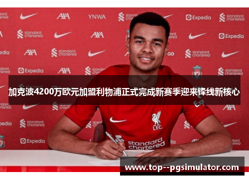 加克波4200万欧元加盟利物浦正式完成新赛季迎来锋线新核心 加克波4200万欧元加盟利物浦正式完成新赛季迎来锋线新核心