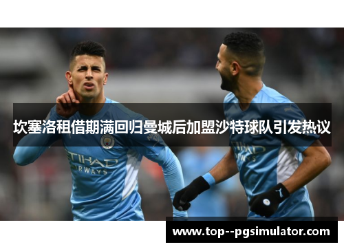 坎塞洛租借期满回归曼城后加盟沙特球队引发热议