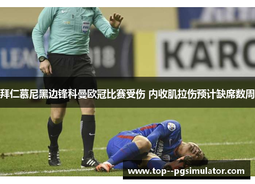 拜仁慕尼黑边锋科曼欧冠比赛受伤 内收肌拉伤预计缺席数周 拜仁慕尼黑边锋科曼欧冠比赛受伤 内收肌拉伤预计缺席数周