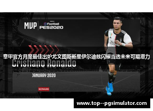 意甲官方月度最佳出炉尤文图斯新星伊尔迪兹闪耀当选未来可期潜力 意甲官方月度最佳出炉尤文图斯新星伊尔迪兹闪耀当选未来可期潜力