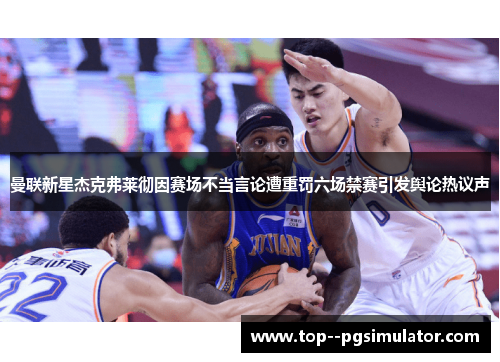 曼联新星杰克弗莱彻因赛场不当言论遭重罚六场禁赛引发舆论热议声 曼联新星杰克弗莱彻因赛场不当言论遭重罚六场禁赛引发舆论热议声