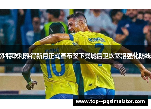 沙特联利雅得新月正式宣布签下曼城后卫坎塞洛强化防线 沙特联利雅得新月正式宣布签下曼城后卫坎塞洛强化防线