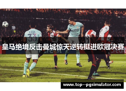 皇马绝境反击曼城惊天逆转挺进欧冠决赛