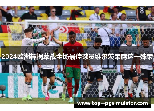 2024欧洲杯揭幕战全场最佳球员维尔茨荣膺这一殊荣