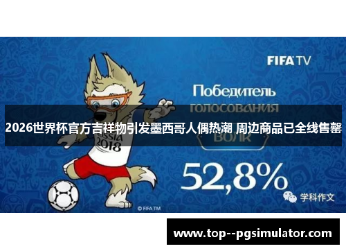 2026世界杯官方吉祥物引发墨西哥人偶热潮 周边商品已全线售罄 2026世界杯官方吉祥物引发墨西哥人偶热潮 周边商品已全线售罄