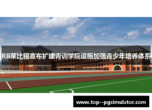 RB莱比锡宣布扩建青训学院设施加强青少年培养体系 RB莱比锡宣布扩建青训学院设施加强青少年培养体系