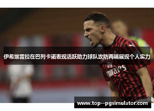 伊希埃雷拉在巴列卡诺表现活跃助力球队攻防两端展现个人实力 伊希埃雷拉在巴列卡诺表现活跃助力球队攻防两端展现个人实力