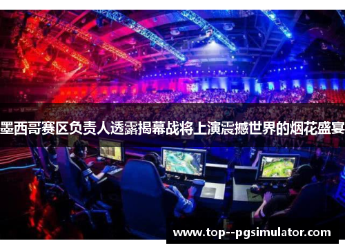 墨西哥赛区负责人透露揭幕战将上演震撼世界的烟花盛宴 墨西哥赛区负责人透露揭幕战将上演震撼世界的烟花盛宴