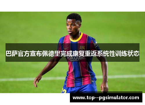 巴萨官方宣布佩德里完成康复重返系统性训练状态