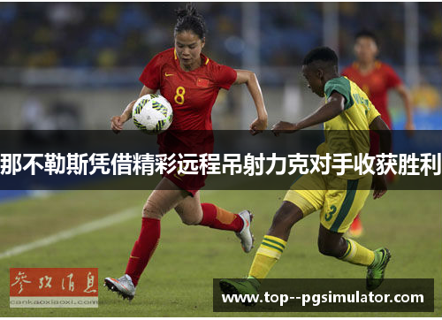 那不勒斯凭借精彩远程吊射力克对手收获胜利