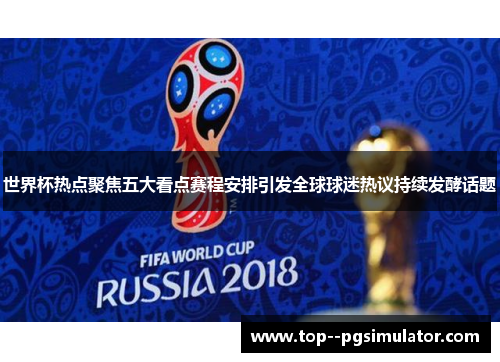 世界杯热点聚焦五大看点赛程安排引发全球球迷热议持续发酵话题
