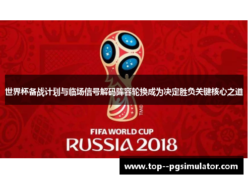 世界杯备战计划与临场信号解码阵容轮换成为决定胜负关键核心之道 世界杯备战计划与临场信号解码阵容轮换成为决定胜负关键核心之道