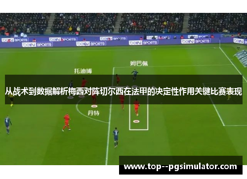 从战术到数据解析梅西对阵切尔西在法甲的决定性作用关键比赛表现 从战术到数据解析梅西对阵切尔西在法甲的决定性作用关键比赛表现