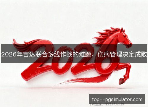 2026年吉达联合多线作战的难题:伤病管理决定成败 2026年吉达联合多线作战的难题:伤病管理决定成败